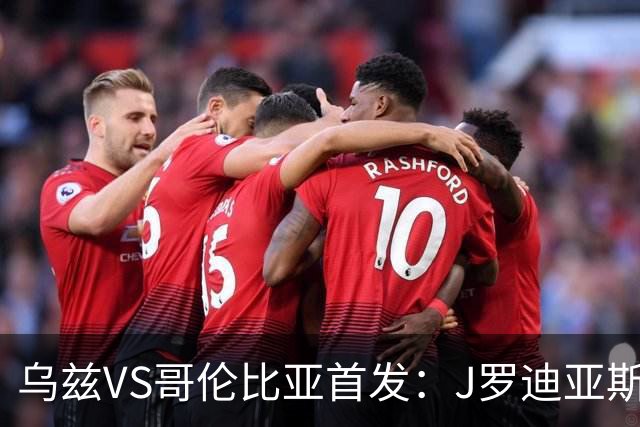 乌兹VS哥伦比亚首发：J罗迪亚斯先发 胡桑诺夫出战