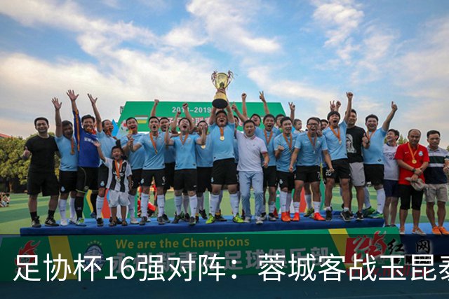 足协杯16强对阵：蓉城客战玉昆泰山战三镇 国安遭遇中乙队