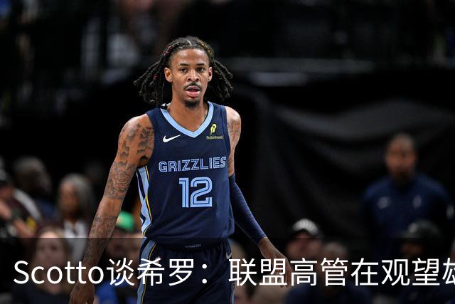 Scotto谈希罗：联盟高管在观望雄鹿是重建 还是利用现有阵容竞争